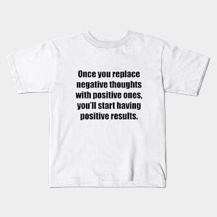 Once you replace negative thoughts with positive ones, you’ll start having positive results Kids T-Shirt